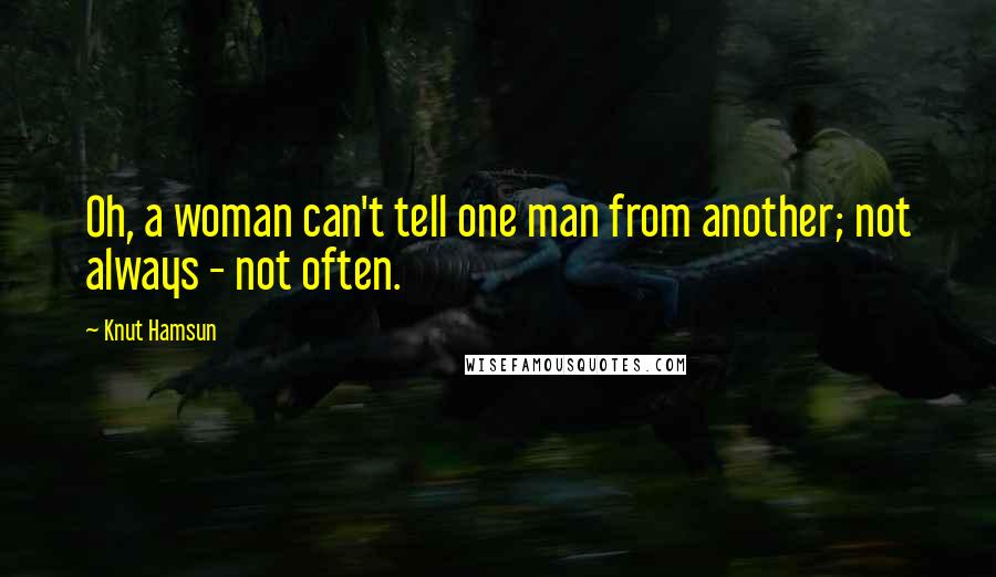 Knut Hamsun Quotes: Oh, a woman can't tell one man from another; not always - not often.