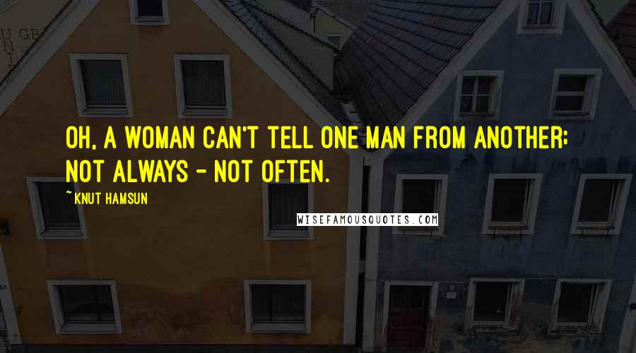 Knut Hamsun Quotes: Oh, a woman can't tell one man from another; not always - not often.