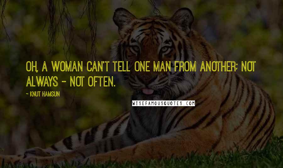 Knut Hamsun Quotes: Oh, a woman can't tell one man from another; not always - not often.