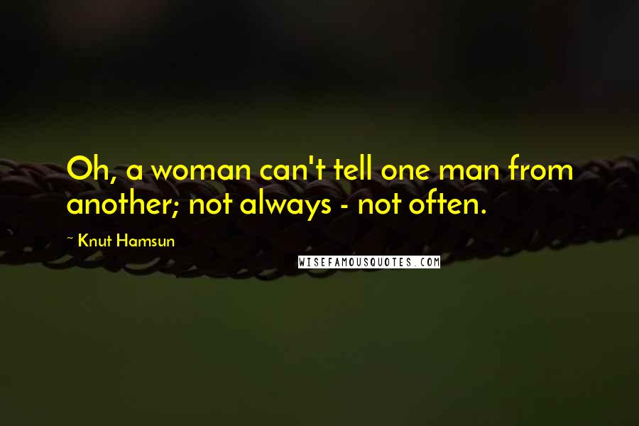 Knut Hamsun Quotes: Oh, a woman can't tell one man from another; not always - not often.