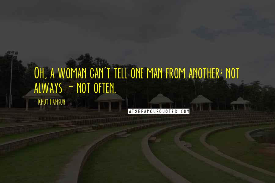 Knut Hamsun Quotes: Oh, a woman can't tell one man from another; not always - not often.