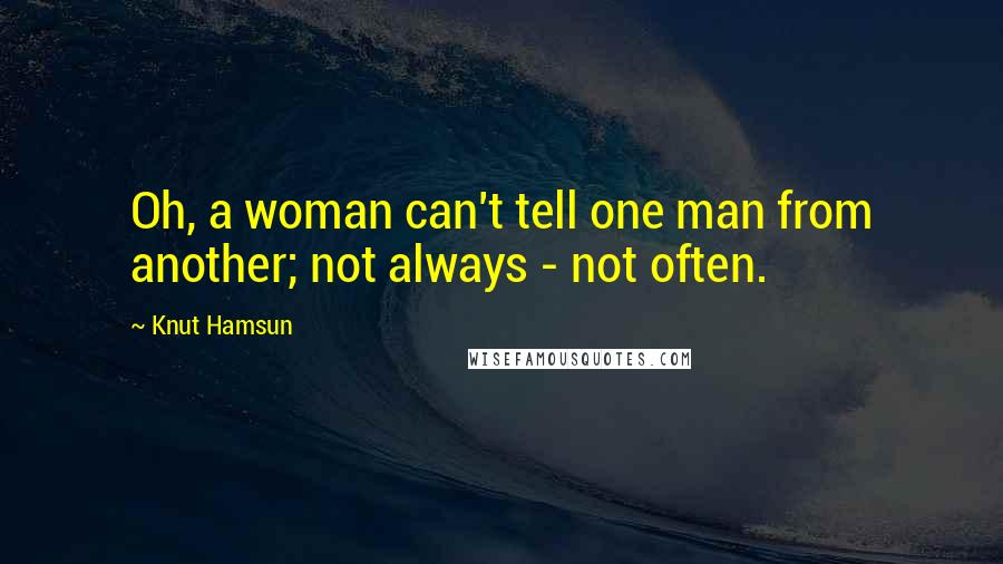 Knut Hamsun Quotes: Oh, a woman can't tell one man from another; not always - not often.