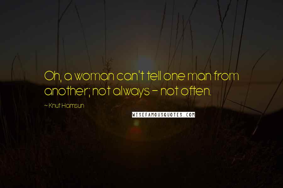 Knut Hamsun Quotes: Oh, a woman can't tell one man from another; not always - not often.