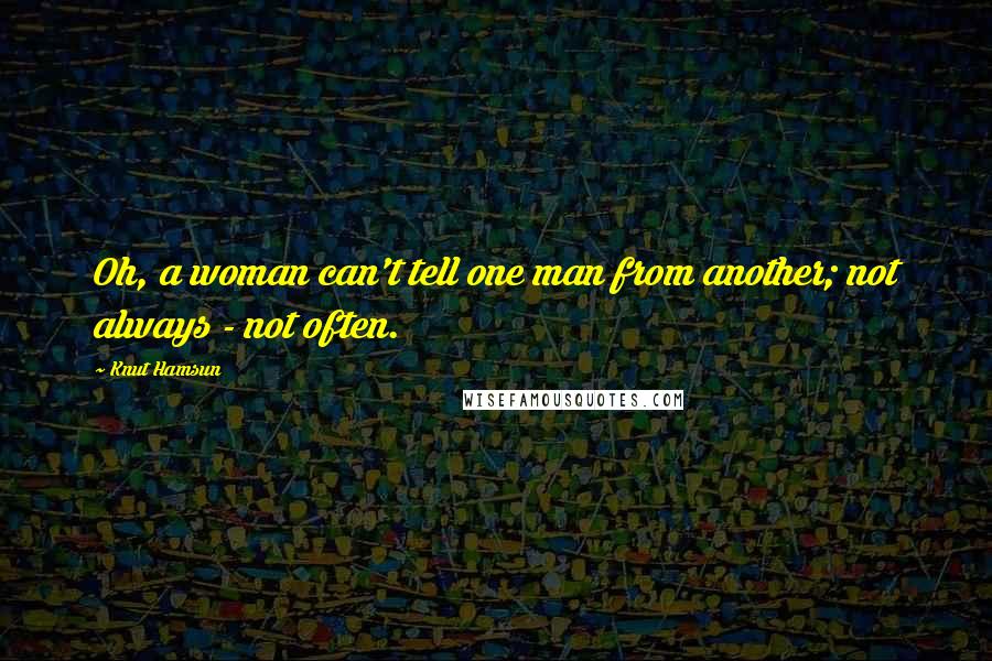 Knut Hamsun Quotes: Oh, a woman can't tell one man from another; not always - not often.