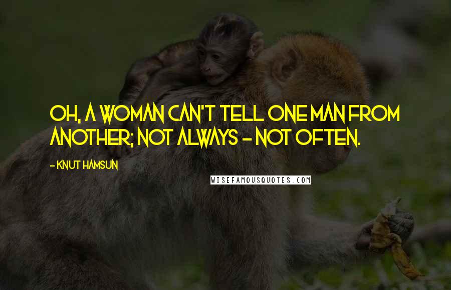 Knut Hamsun Quotes: Oh, a woman can't tell one man from another; not always - not often.