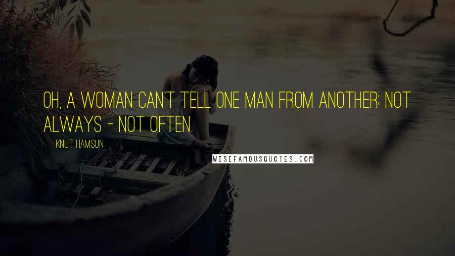 Knut Hamsun Quotes: Oh, a woman can't tell one man from another; not always - not often.