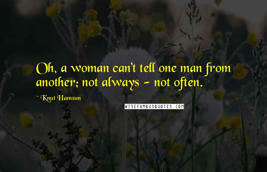 Knut Hamsun Quotes: Oh, a woman can't tell one man from another; not always - not often.