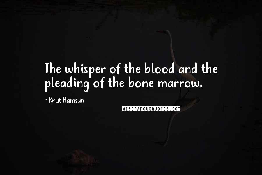 Knut Hamsun Quotes: The whisper of the blood and the pleading of the bone marrow.