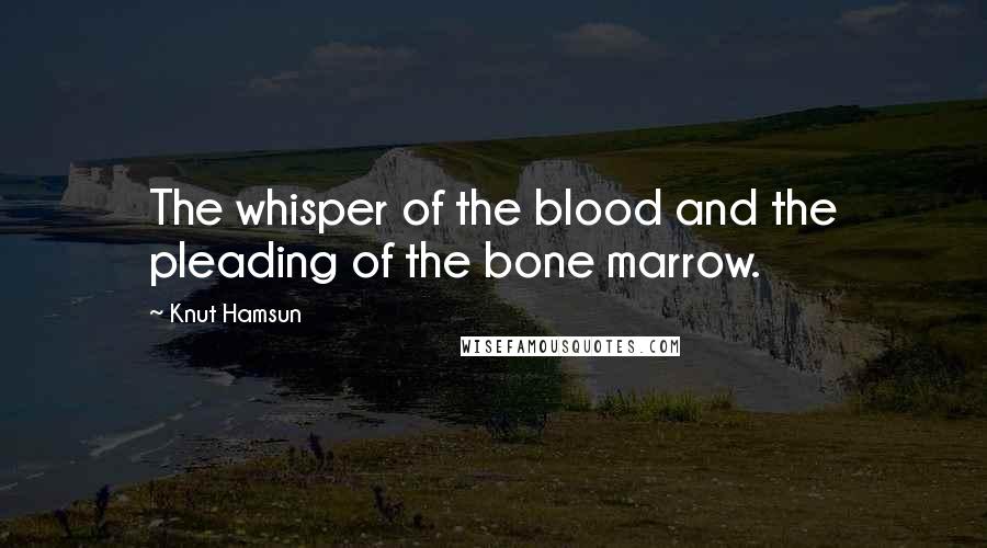 Knut Hamsun Quotes: The whisper of the blood and the pleading of the bone marrow.