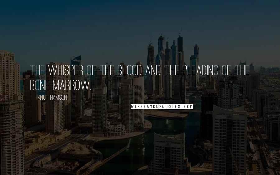 Knut Hamsun Quotes: The whisper of the blood and the pleading of the bone marrow.