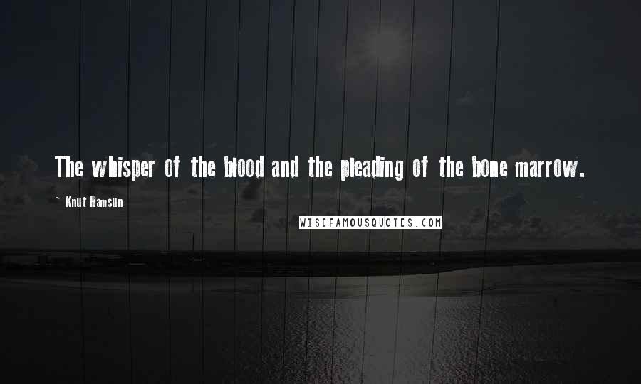 Knut Hamsun Quotes: The whisper of the blood and the pleading of the bone marrow.