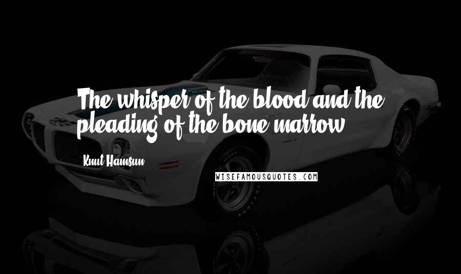 Knut Hamsun Quotes: The whisper of the blood and the pleading of the bone marrow.