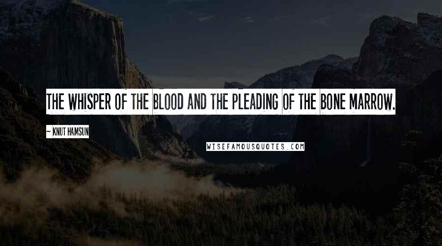 Knut Hamsun Quotes: The whisper of the blood and the pleading of the bone marrow.