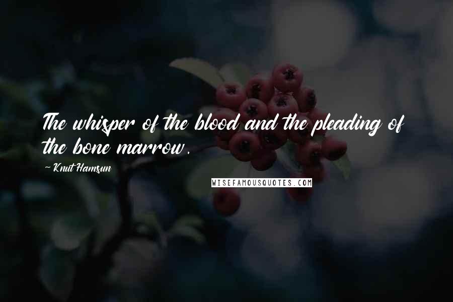 Knut Hamsun Quotes: The whisper of the blood and the pleading of the bone marrow.