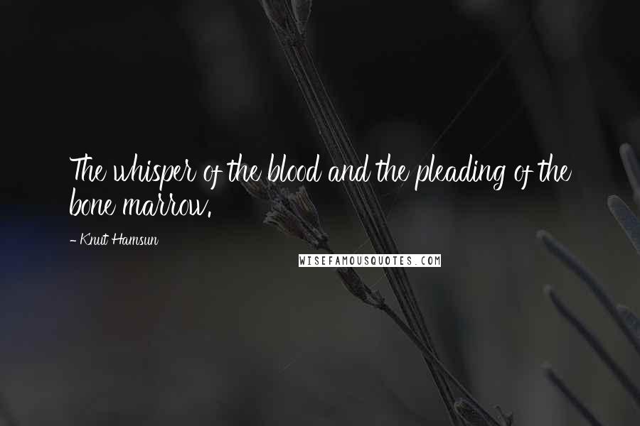 Knut Hamsun Quotes: The whisper of the blood and the pleading of the bone marrow.