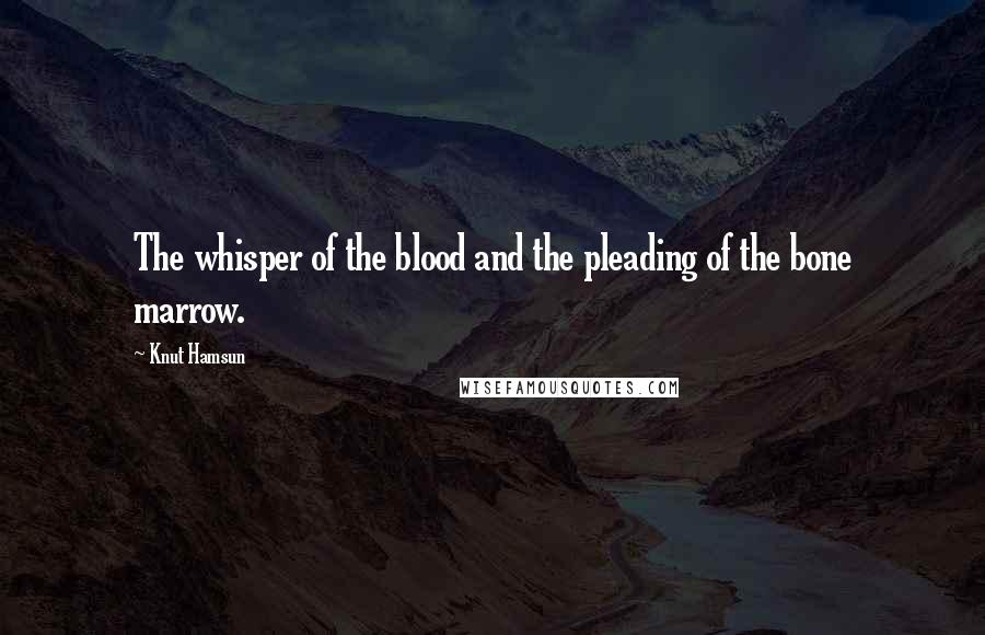 Knut Hamsun Quotes: The whisper of the blood and the pleading of the bone marrow.