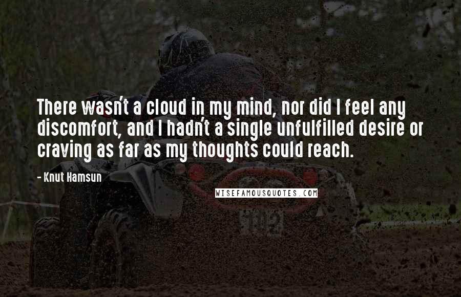 Knut Hamsun Quotes: There wasn't a cloud in my mind, nor did I feel any discomfort, and I hadn't a single unfulfilled desire or craving as far as my thoughts could reach.