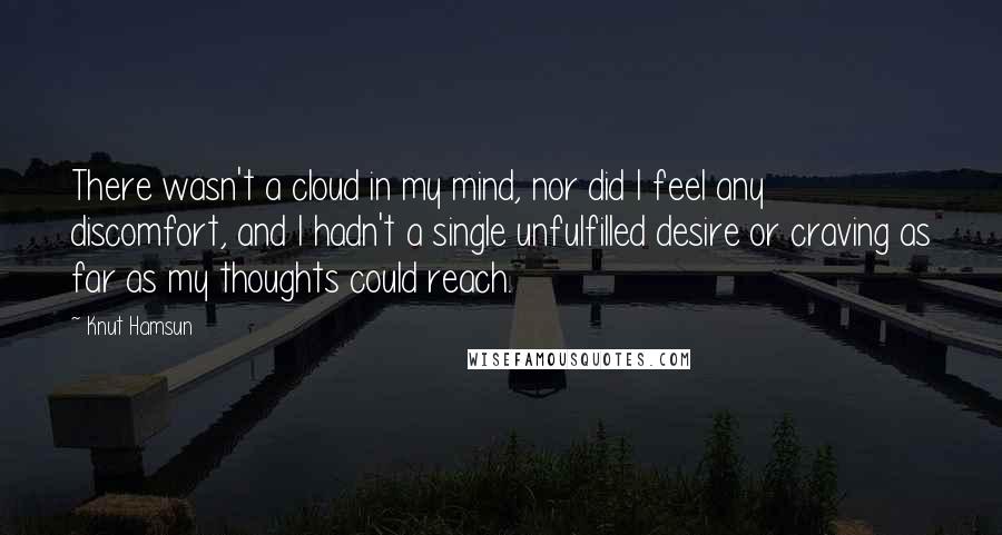 Knut Hamsun Quotes: There wasn't a cloud in my mind, nor did I feel any discomfort, and I hadn't a single unfulfilled desire or craving as far as my thoughts could reach.
