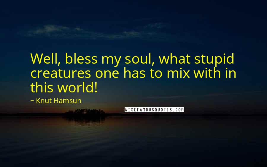Knut Hamsun Quotes: Well, bless my soul, what stupid creatures one has to mix with in this world!