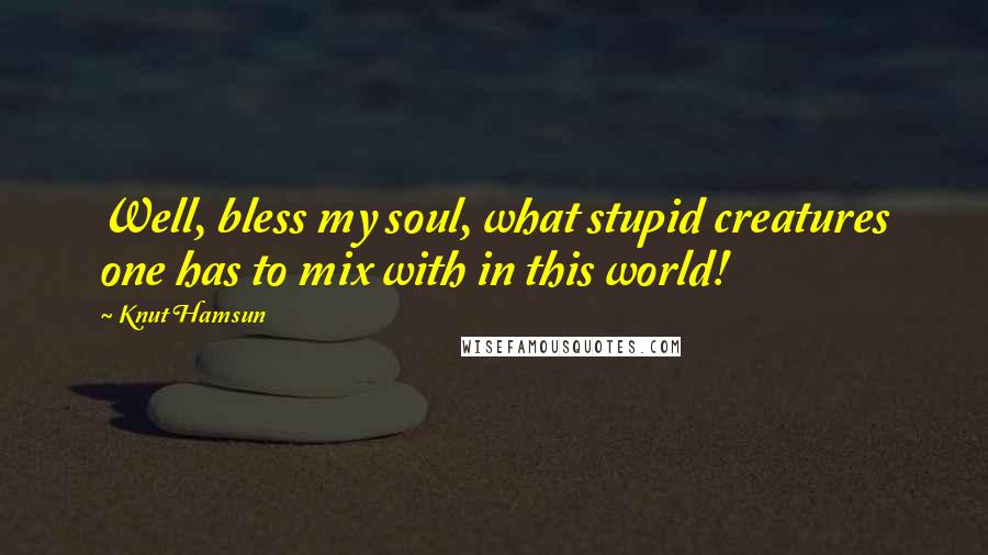 Knut Hamsun Quotes: Well, bless my soul, what stupid creatures one has to mix with in this world!