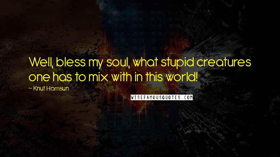 Knut Hamsun Quotes: Well, bless my soul, what stupid creatures one has to mix with in this world!