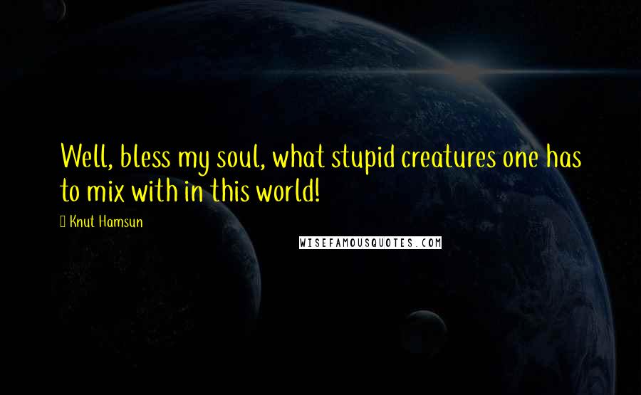 Knut Hamsun Quotes: Well, bless my soul, what stupid creatures one has to mix with in this world!