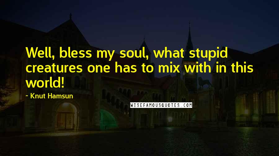 Knut Hamsun Quotes: Well, bless my soul, what stupid creatures one has to mix with in this world!