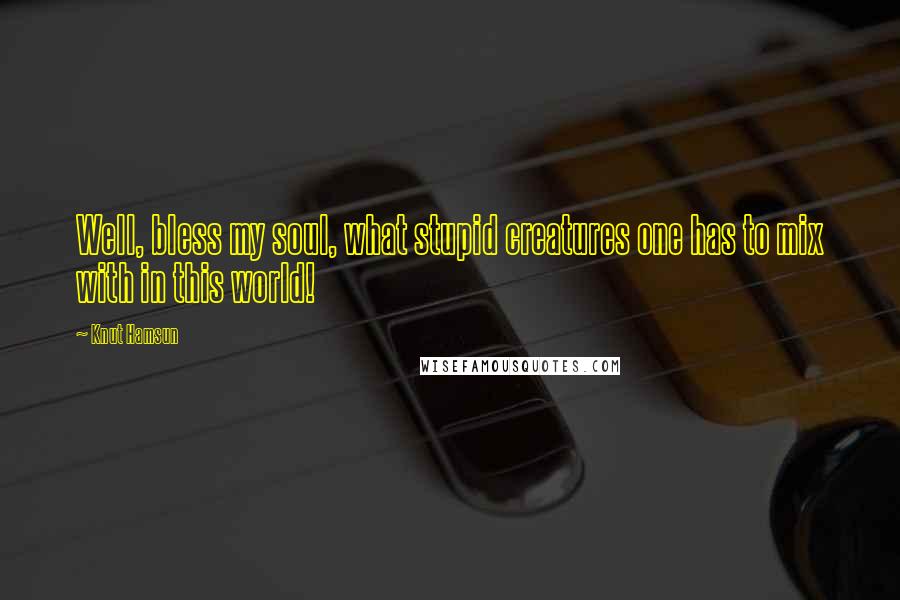 Knut Hamsun Quotes: Well, bless my soul, what stupid creatures one has to mix with in this world!