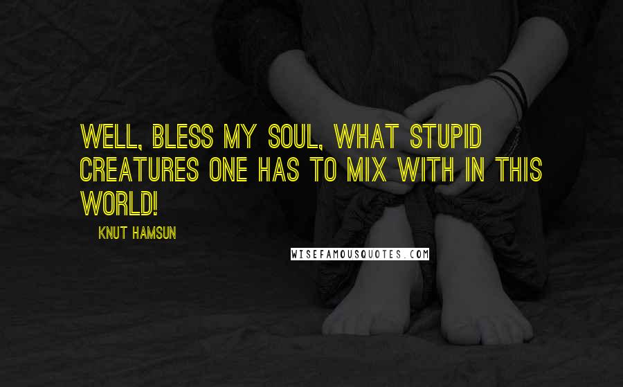 Knut Hamsun Quotes: Well, bless my soul, what stupid creatures one has to mix with in this world!