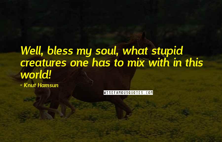 Knut Hamsun Quotes: Well, bless my soul, what stupid creatures one has to mix with in this world!