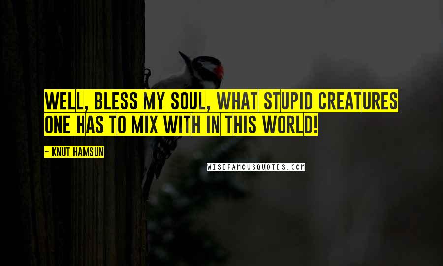 Knut Hamsun Quotes: Well, bless my soul, what stupid creatures one has to mix with in this world!