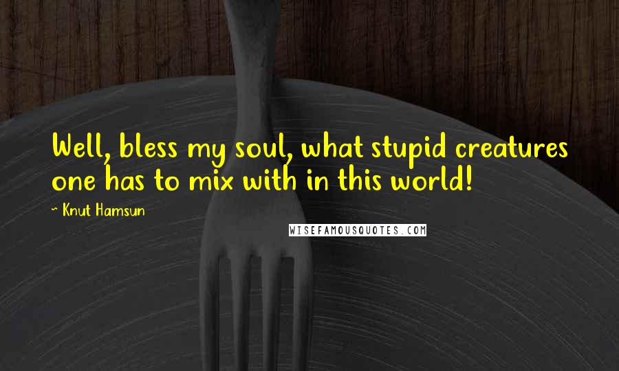 Knut Hamsun Quotes: Well, bless my soul, what stupid creatures one has to mix with in this world!