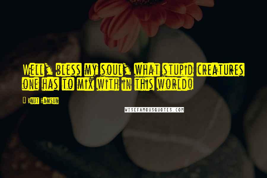 Knut Hamsun Quotes: Well, bless my soul, what stupid creatures one has to mix with in this world!