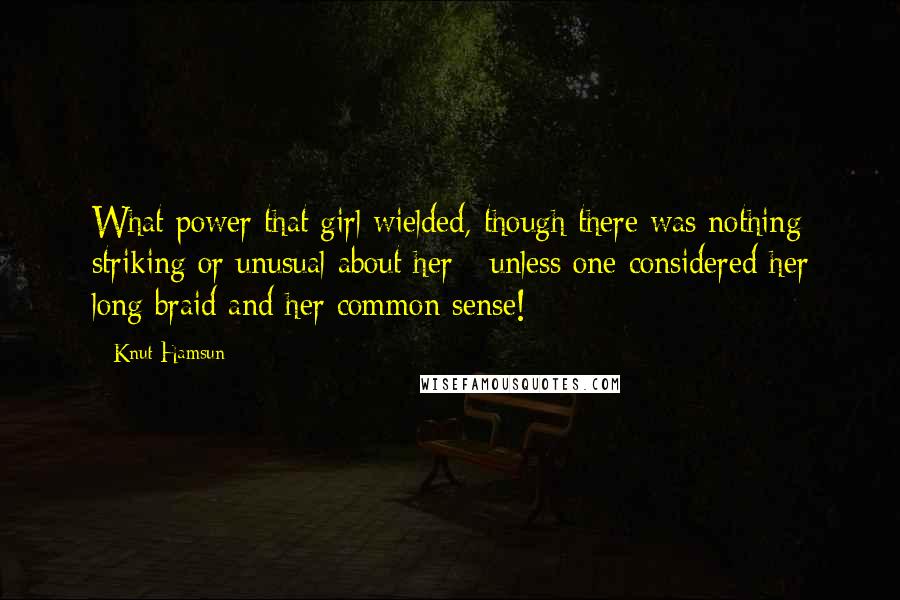 Knut Hamsun Quotes: What power that girl wielded, though there was nothing striking or unusual about her - unless one considered her long braid and her common sense!