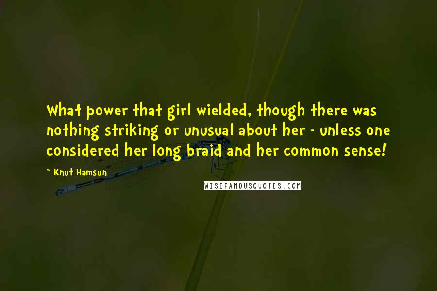 Knut Hamsun Quotes: What power that girl wielded, though there was nothing striking or unusual about her - unless one considered her long braid and her common sense!