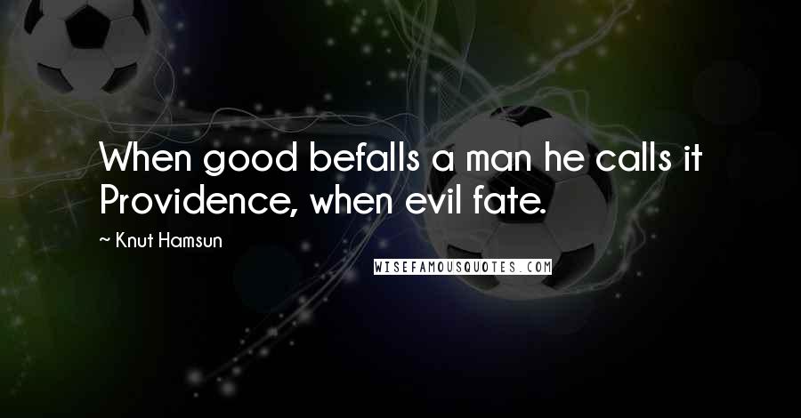 Knut Hamsun Quotes: When good befalls a man he calls it Providence, when evil fate.