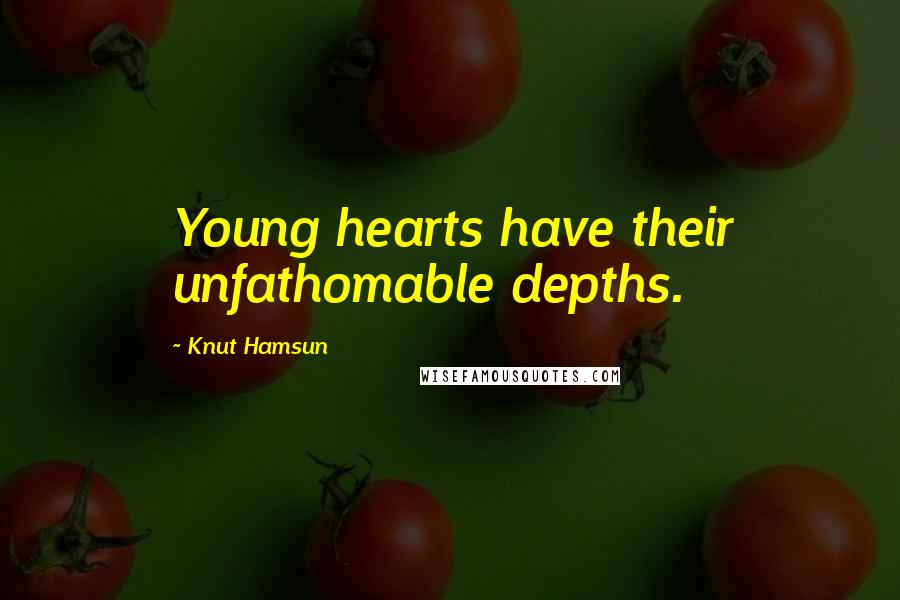 Knut Hamsun Quotes: Young hearts have their unfathomable depths.