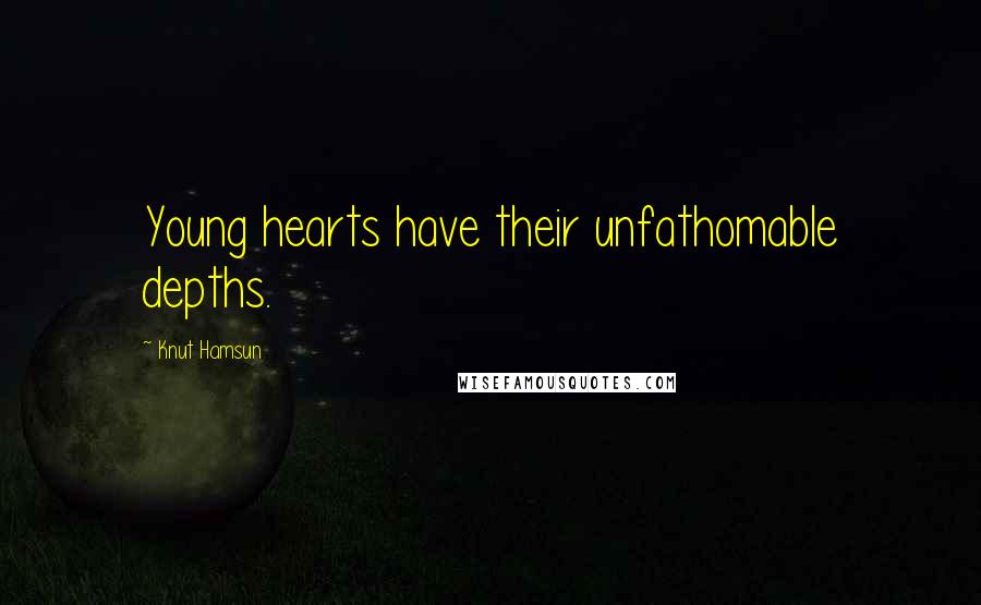 Knut Hamsun Quotes: Young hearts have their unfathomable depths.