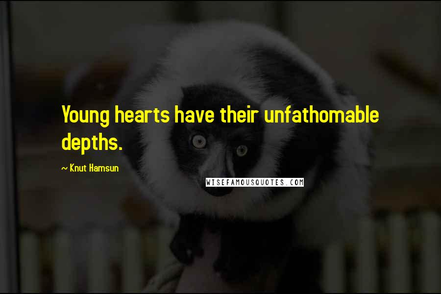 Knut Hamsun Quotes: Young hearts have their unfathomable depths.