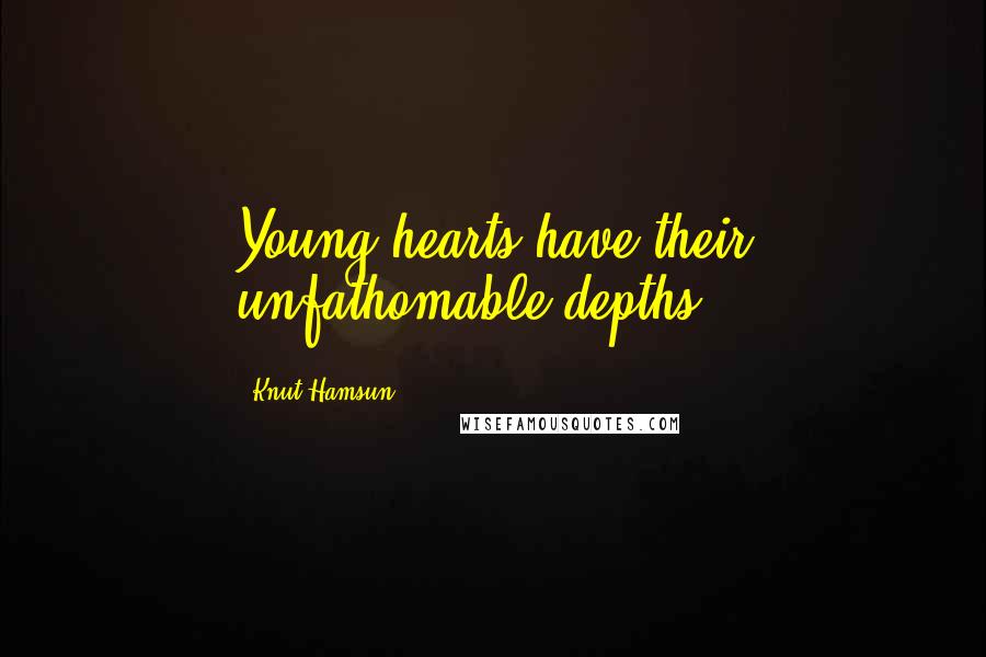 Knut Hamsun Quotes: Young hearts have their unfathomable depths.