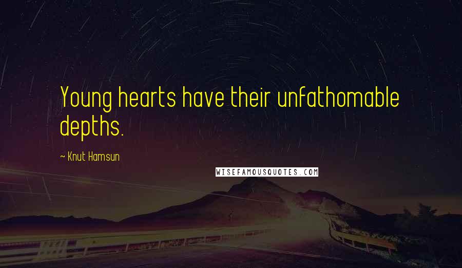 Knut Hamsun Quotes: Young hearts have their unfathomable depths.