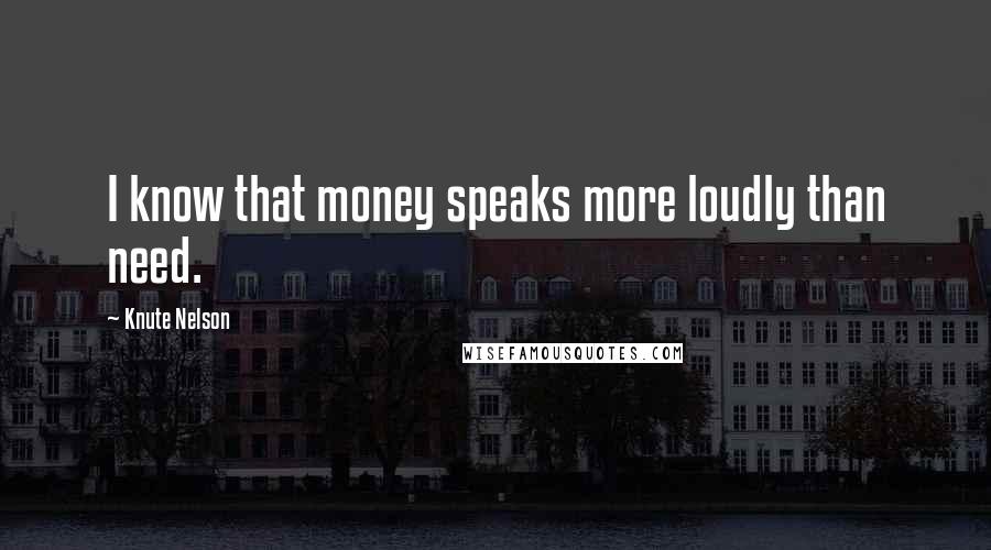 Knute Nelson Quotes: I know that money speaks more loudly than need.