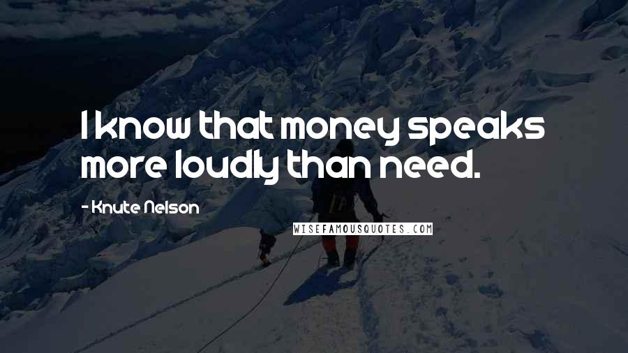 Knute Nelson Quotes: I know that money speaks more loudly than need.