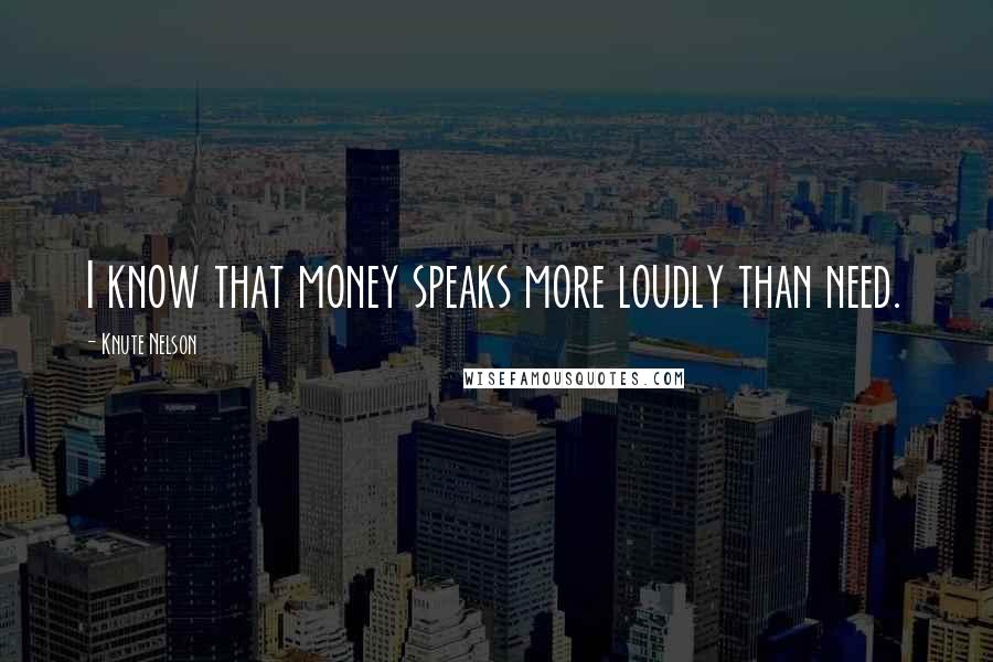 Knute Nelson Quotes: I know that money speaks more loudly than need.