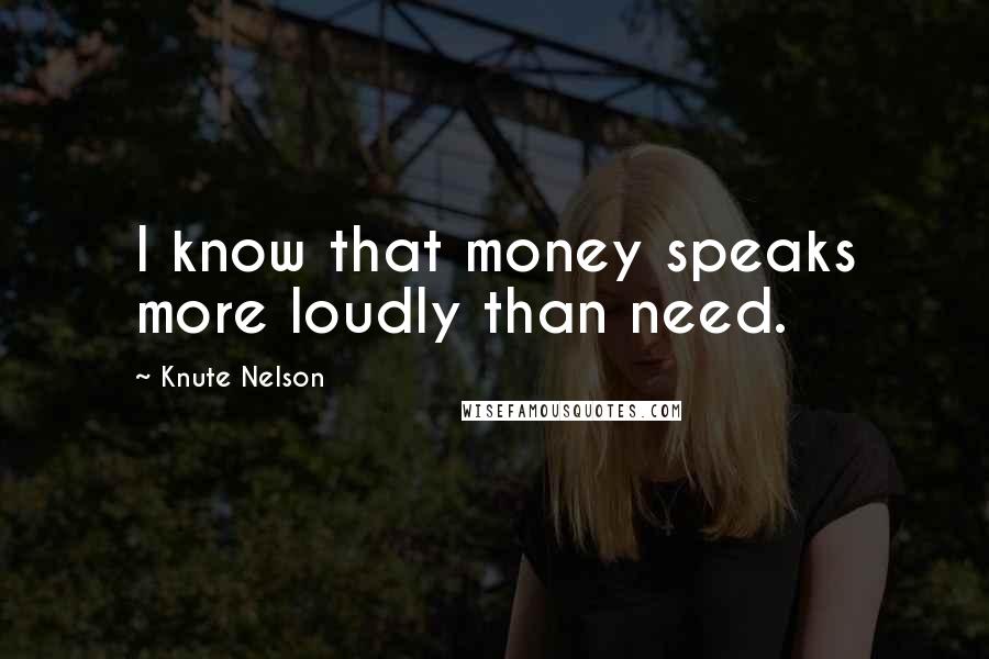 Knute Nelson Quotes: I know that money speaks more loudly than need.