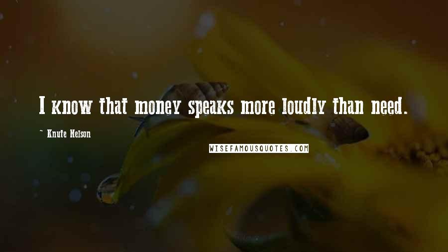 Knute Nelson Quotes: I know that money speaks more loudly than need.