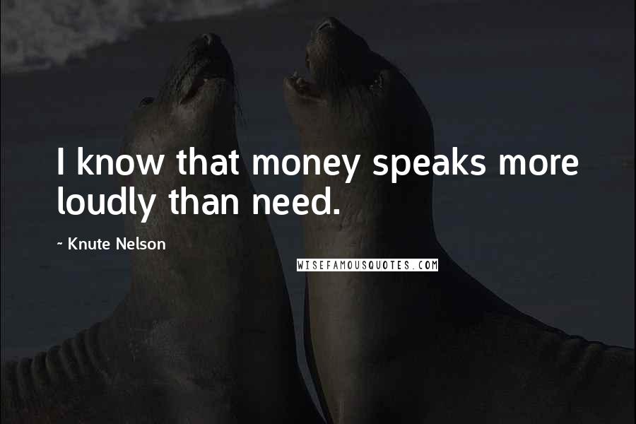 Knute Nelson Quotes: I know that money speaks more loudly than need.