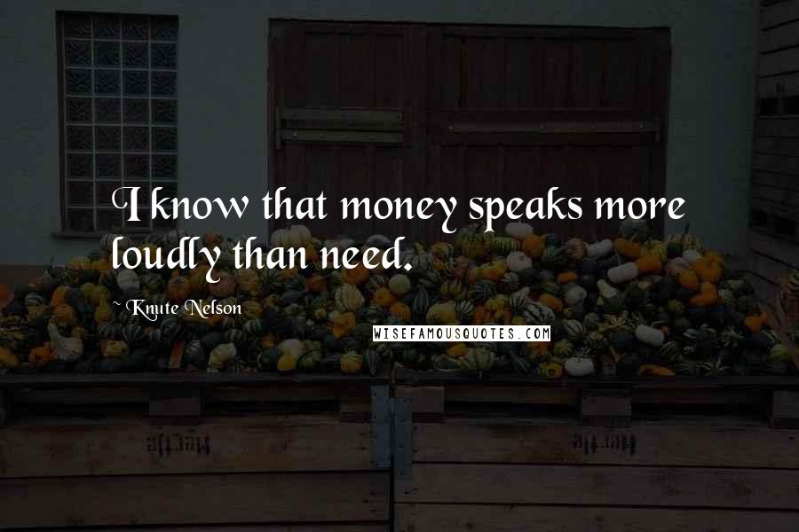 Knute Nelson Quotes: I know that money speaks more loudly than need.