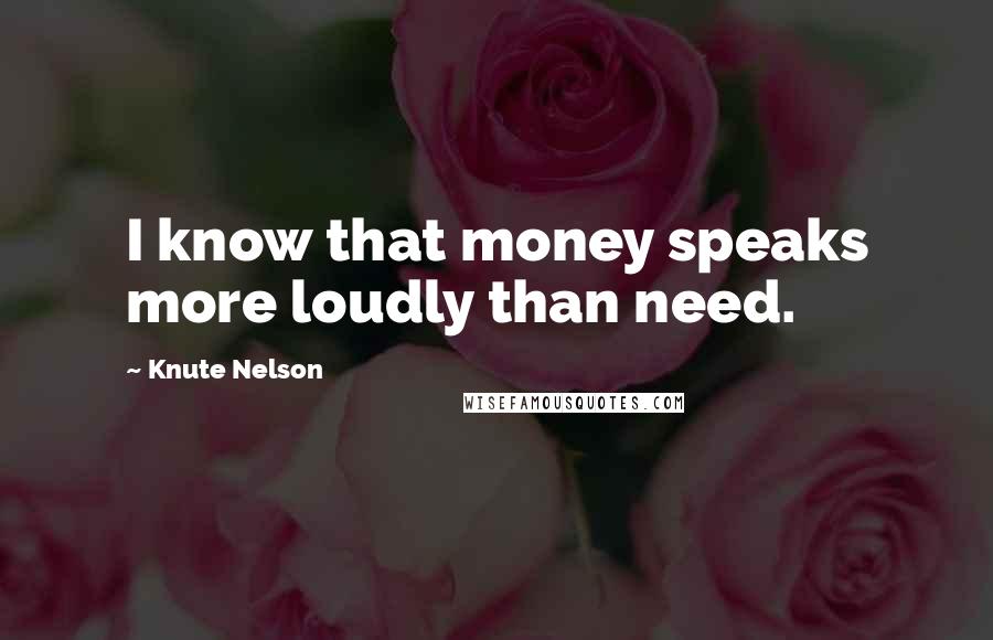 Knute Nelson Quotes: I know that money speaks more loudly than need.