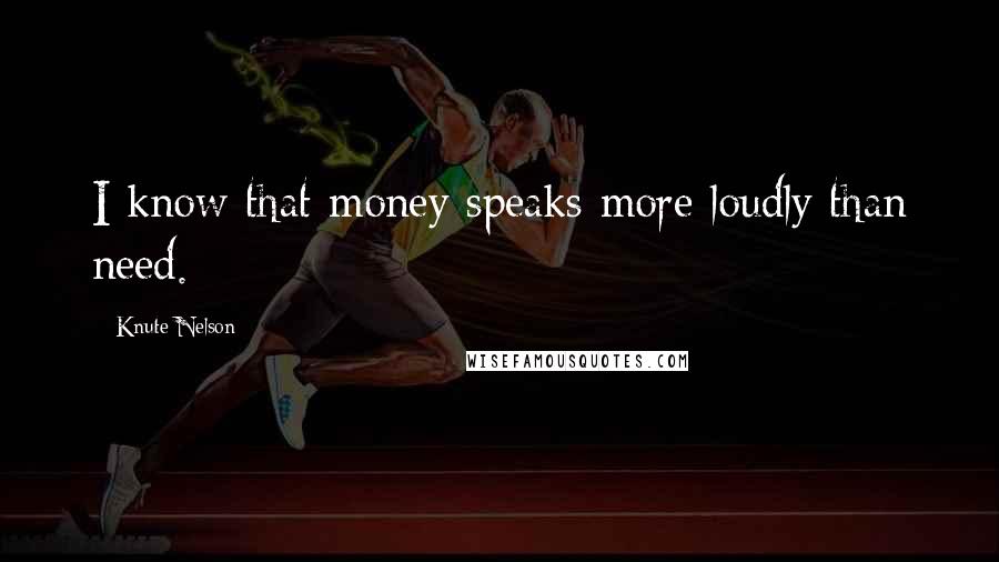 Knute Nelson Quotes: I know that money speaks more loudly than need.